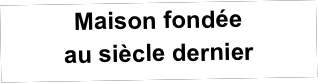 Maison fondée
au siècle dernier