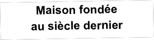 Maison fondée
au siècle dernier